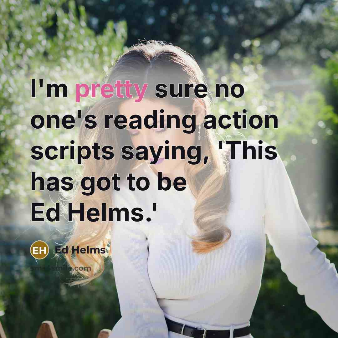 “I'm pretty sure no one's reading action scripts saying, 'This…” quote by Ed Helms