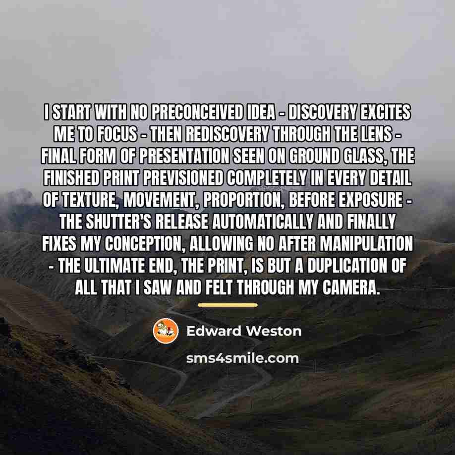 “I start with no preconceived idea - discovery excites me…” quote by Edward Weston