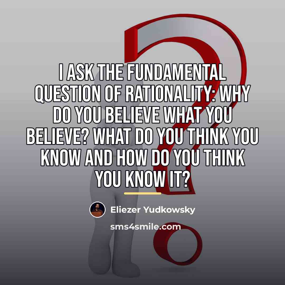 “I ask the fundamental question of rationality: Why do you…” quote by Eliezer Yudkowsky
