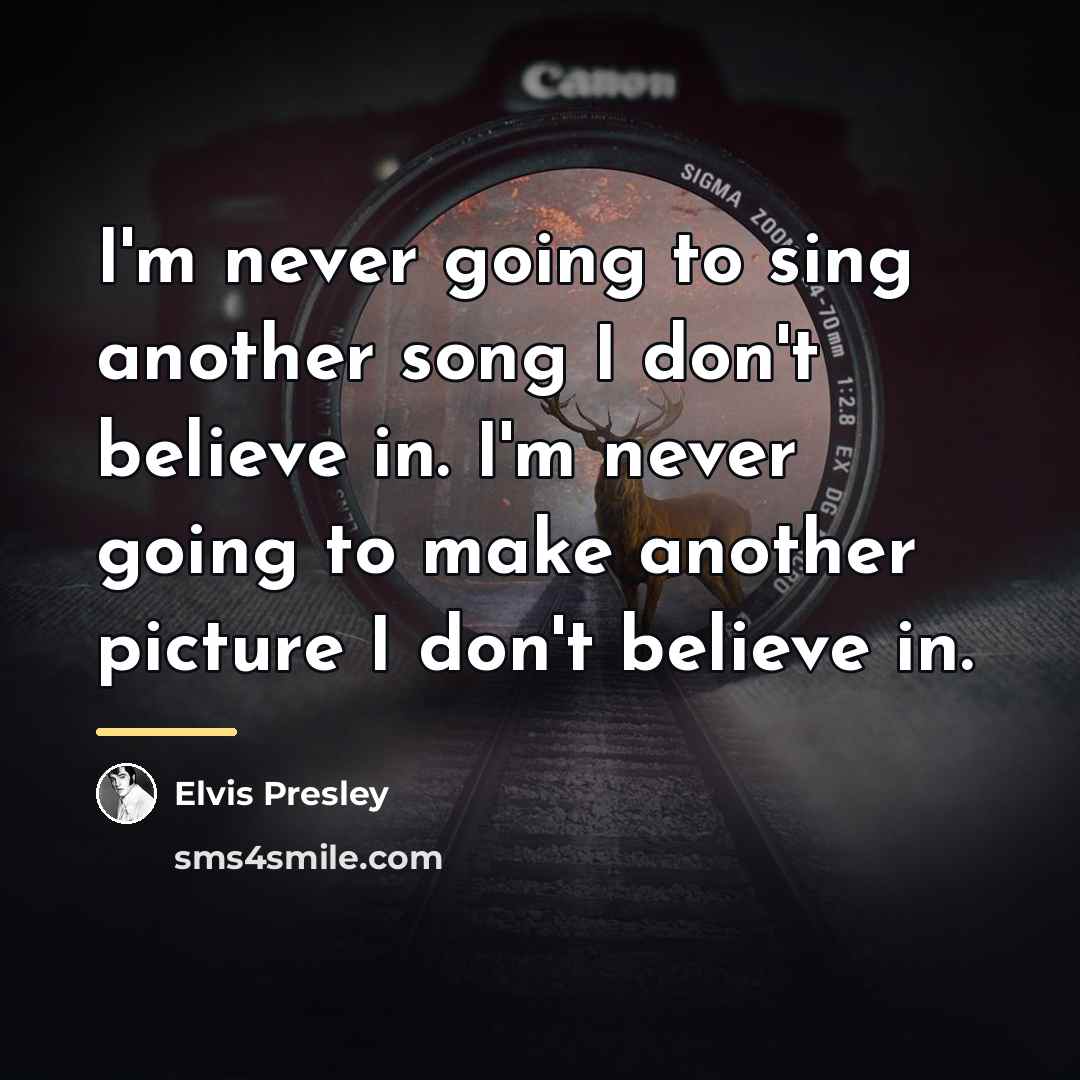 “I'm never going to sing another song I don't believe…” quote by Elvis Presley