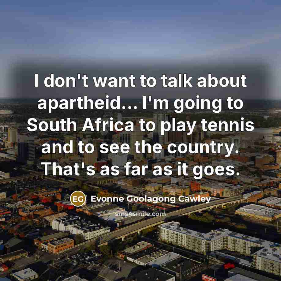 “I don't want to talk about apartheid... I'm going to…” quote by Evonne Goolagong Cawley