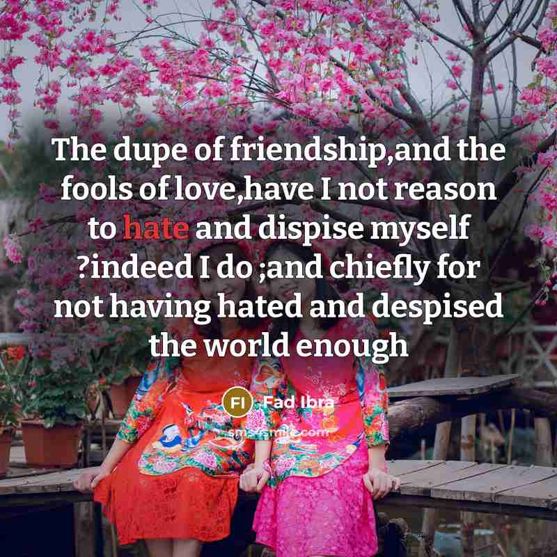 “The dupe of friendship,and the fools of love,have I not reason to hate and dispise myself ?indeed I do ;and chiefly for not having hated and despised the world enough” quote by Fad Ibra
