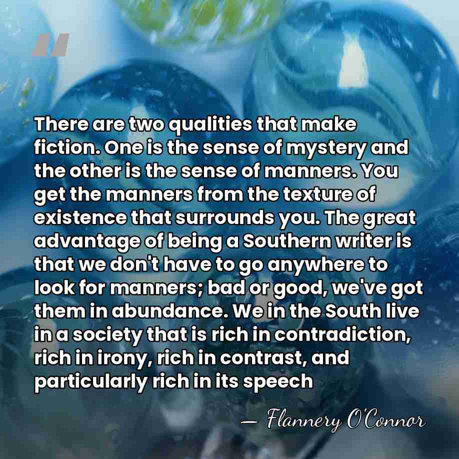 There are two qualities that make fiction. One is the sense of&hellip; - Flannery O'Connor