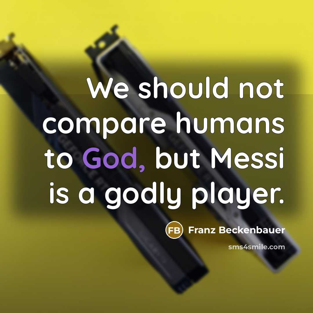 “We should not compare humans to God, but Messi is…” quote by Franz Beckenbauer