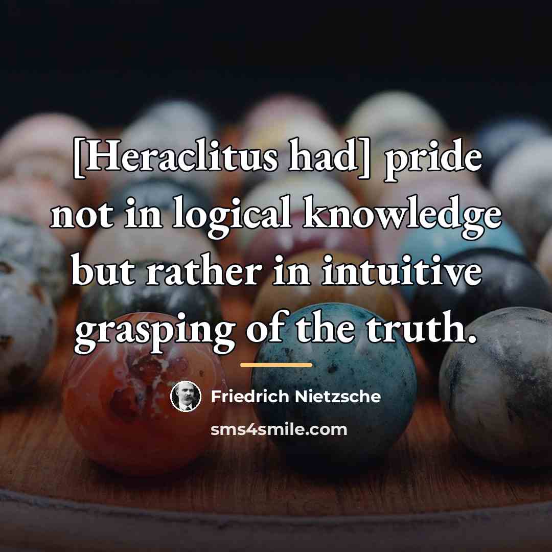 “[Heraclitus had] pride not in logical knowledge but rather in…” quote by Friedrich Nietzsche