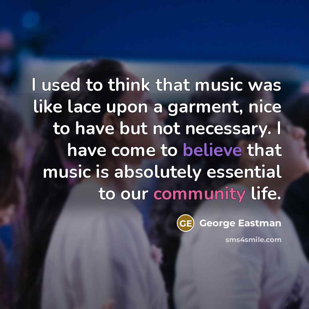 “I used to think that music was like lace upon…” quote by George Eastman