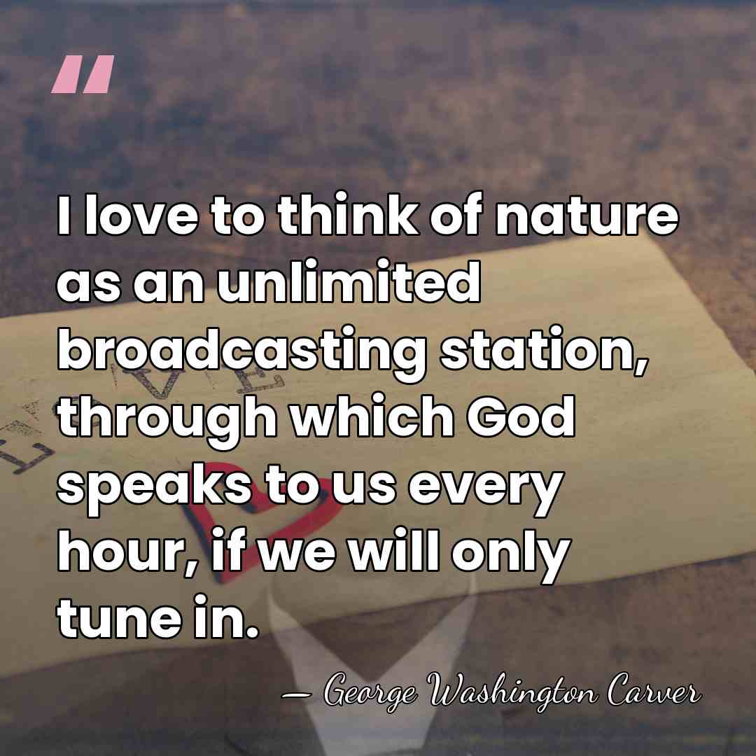 I love to think of nature as an unlimited broadcasting station, through&hellip; - George Washington Carver