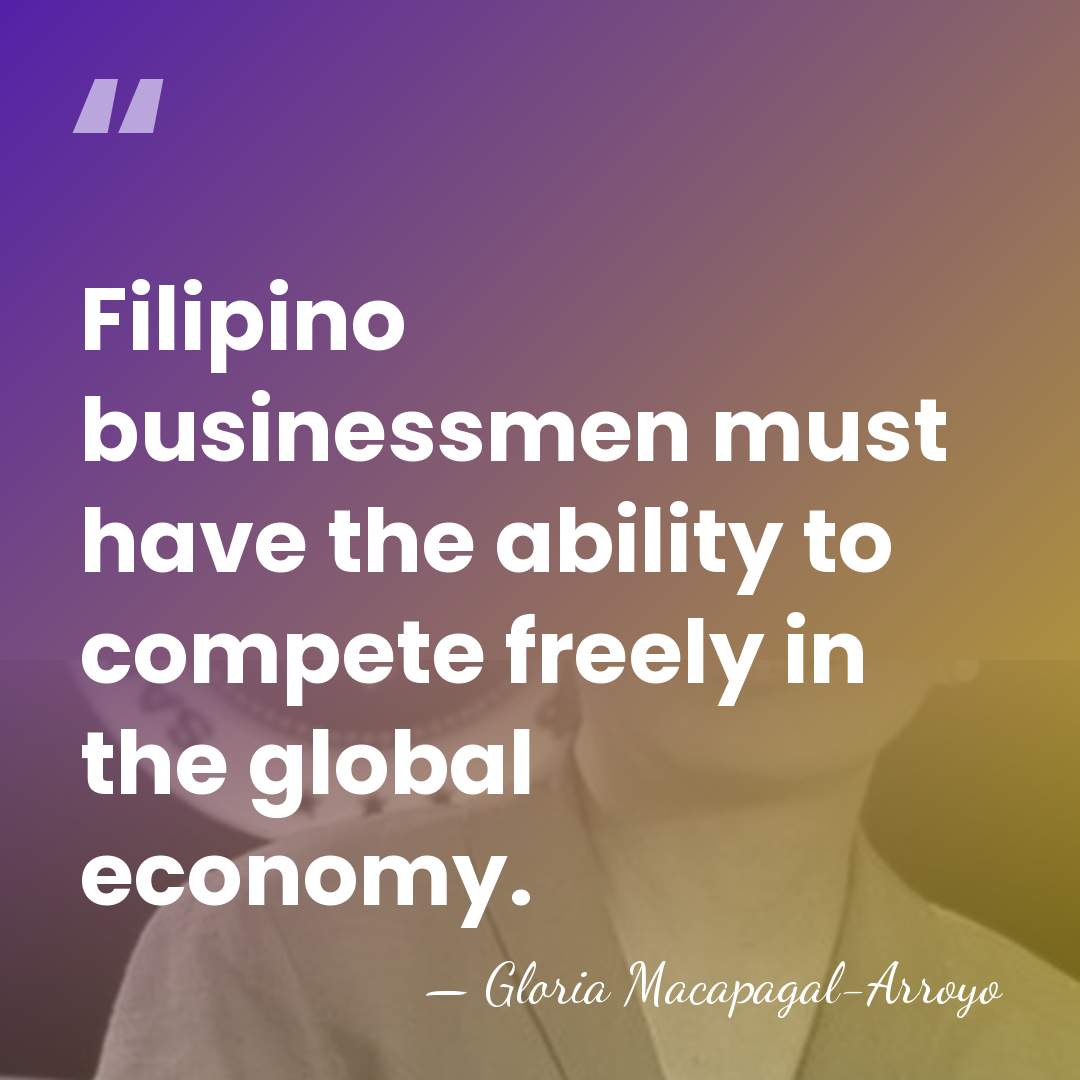 Filipino businessmen must have the ability to compete freely in the global&hellip; - Gloria Macapagal-Arroyo