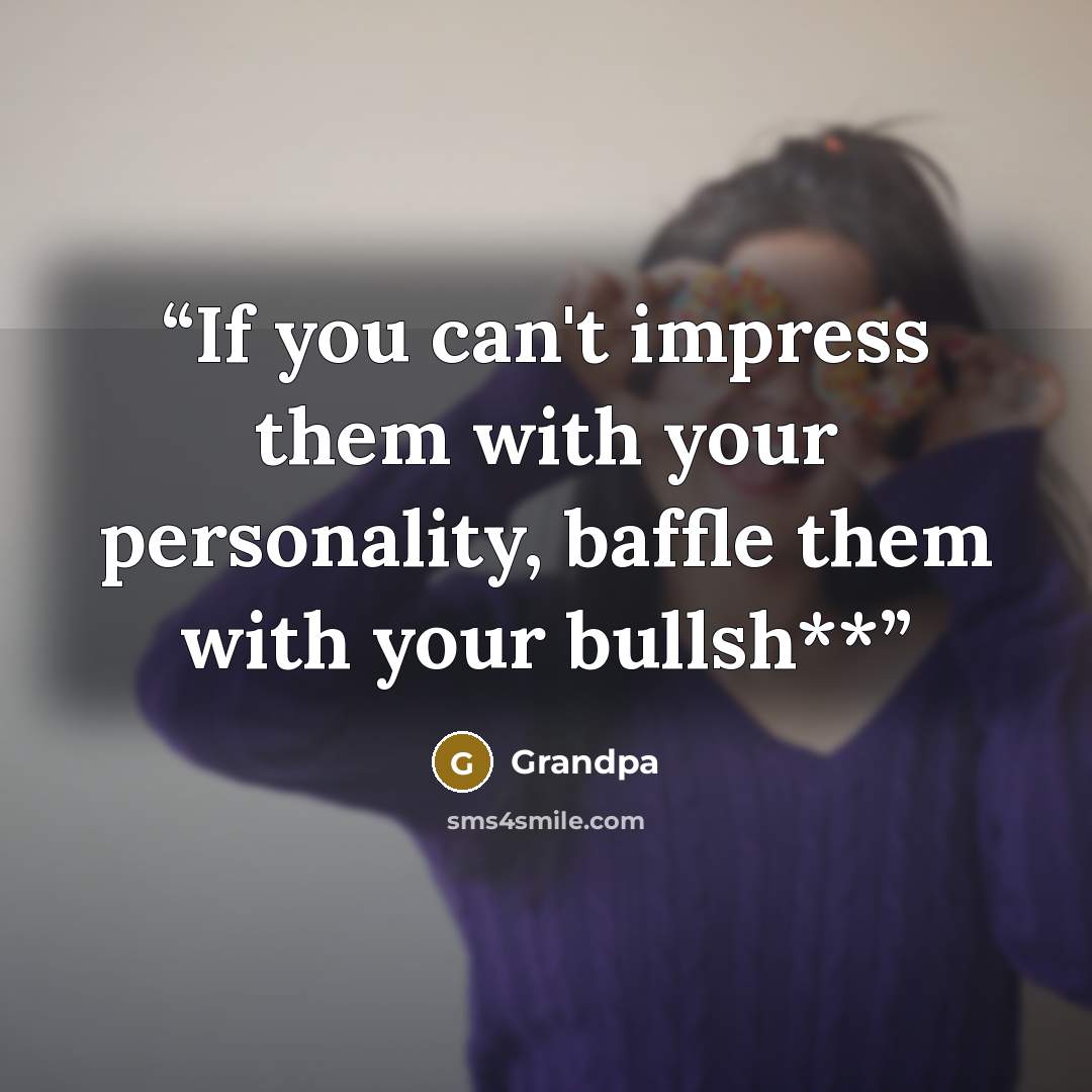 “If you can't impress them with your personality, baffle them with your bullsh**” quote by Grandpa
