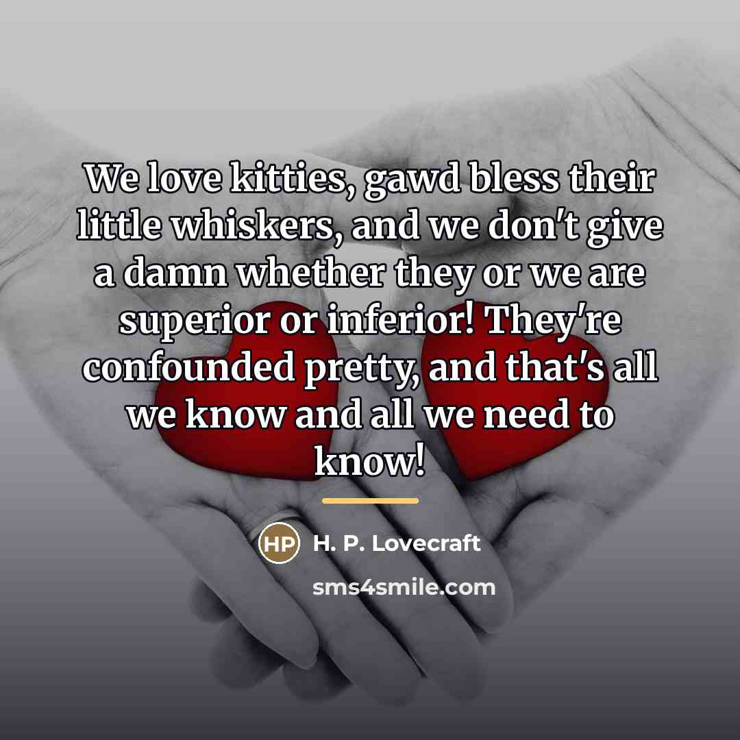 “We love kitties, gawd bless their little whiskers, and we…” quote by H. P. Lovecraft