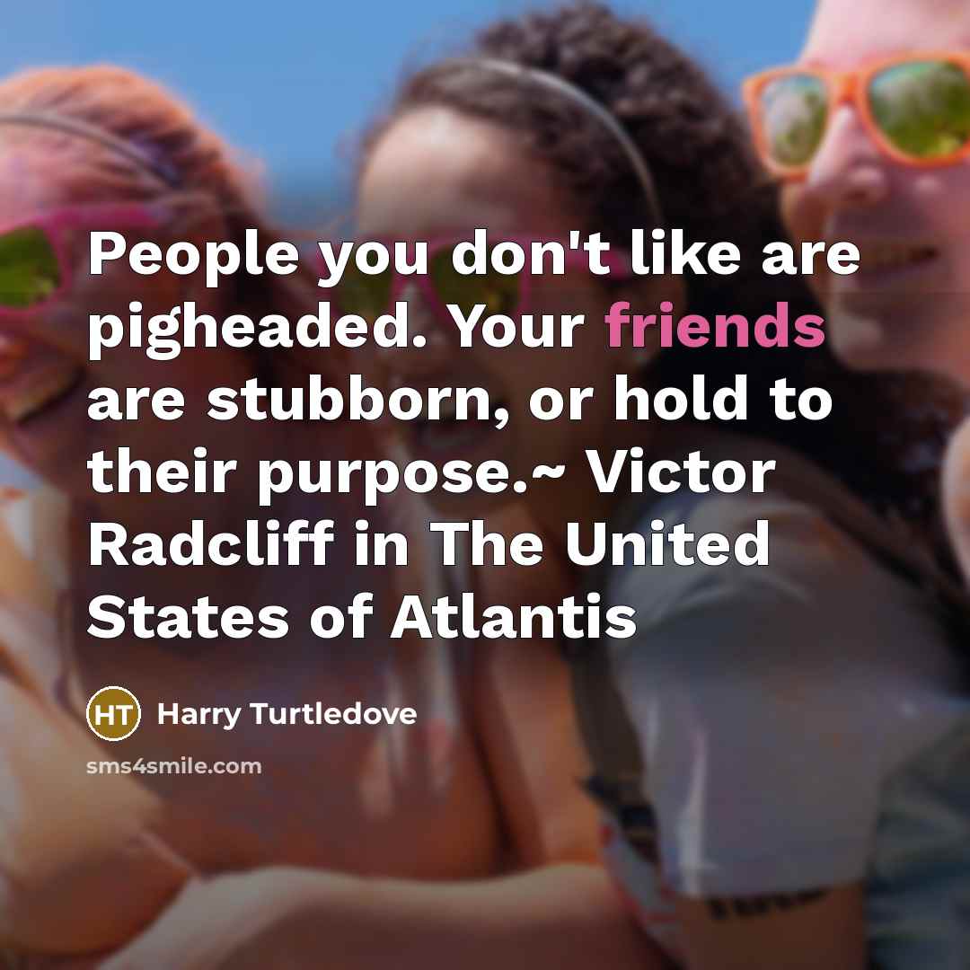 “People you don't like are pigheaded. Your friends are stubborn,…” quote by Harry Turtledove