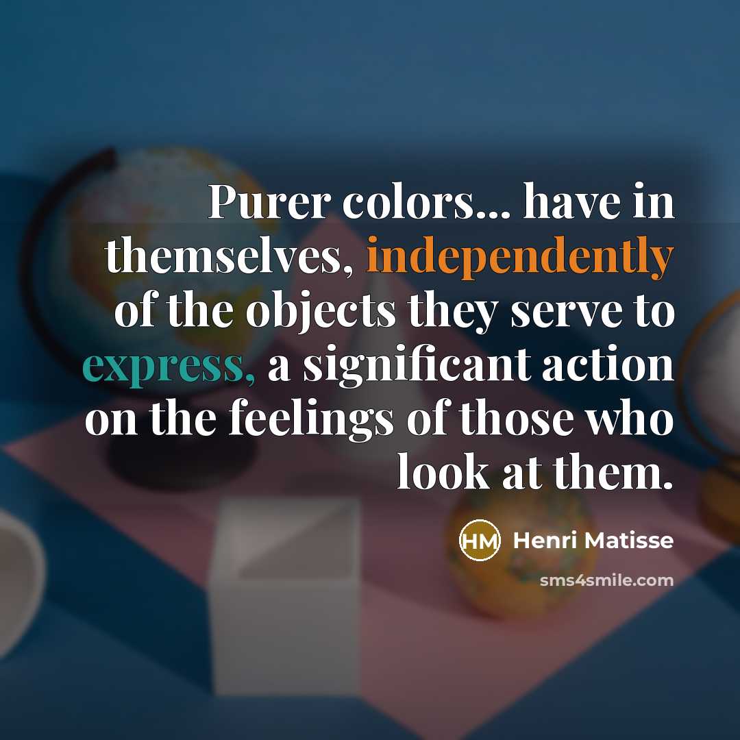 “Purer colors... have in themselves, independently of the objects they…” quote by Henri Matisse