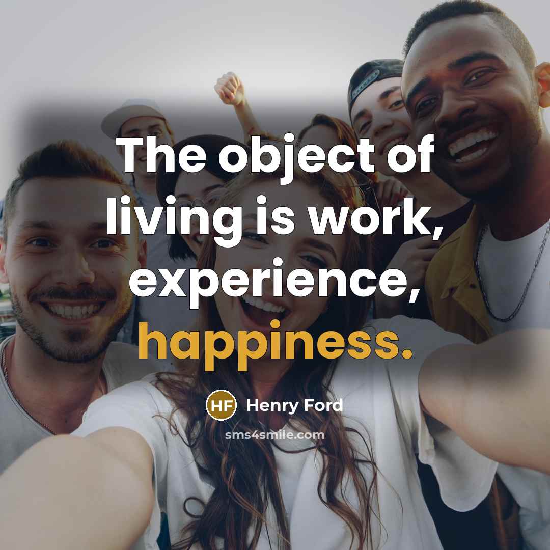 “The object of living is work, experience, happiness.…” quote by Henry Ford