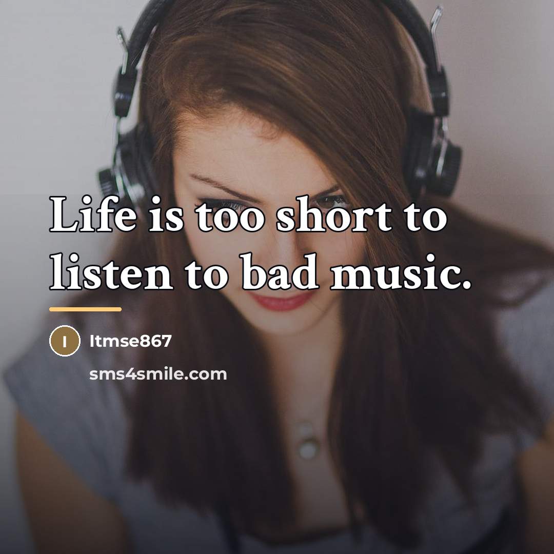 “Life is too short to listen to bad music.…” quote by Itmse867