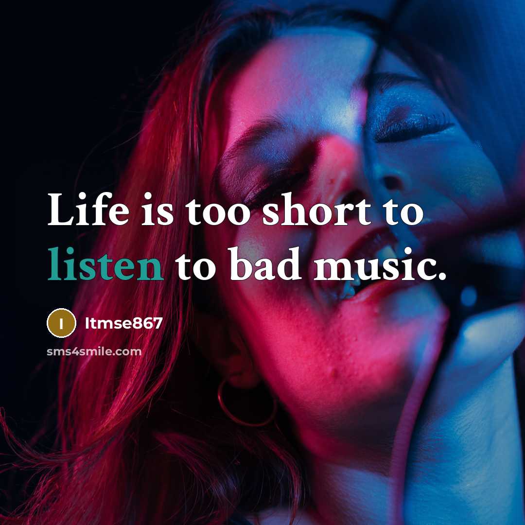 “Life is too short to listen to bad music.” quote by Itmse867
