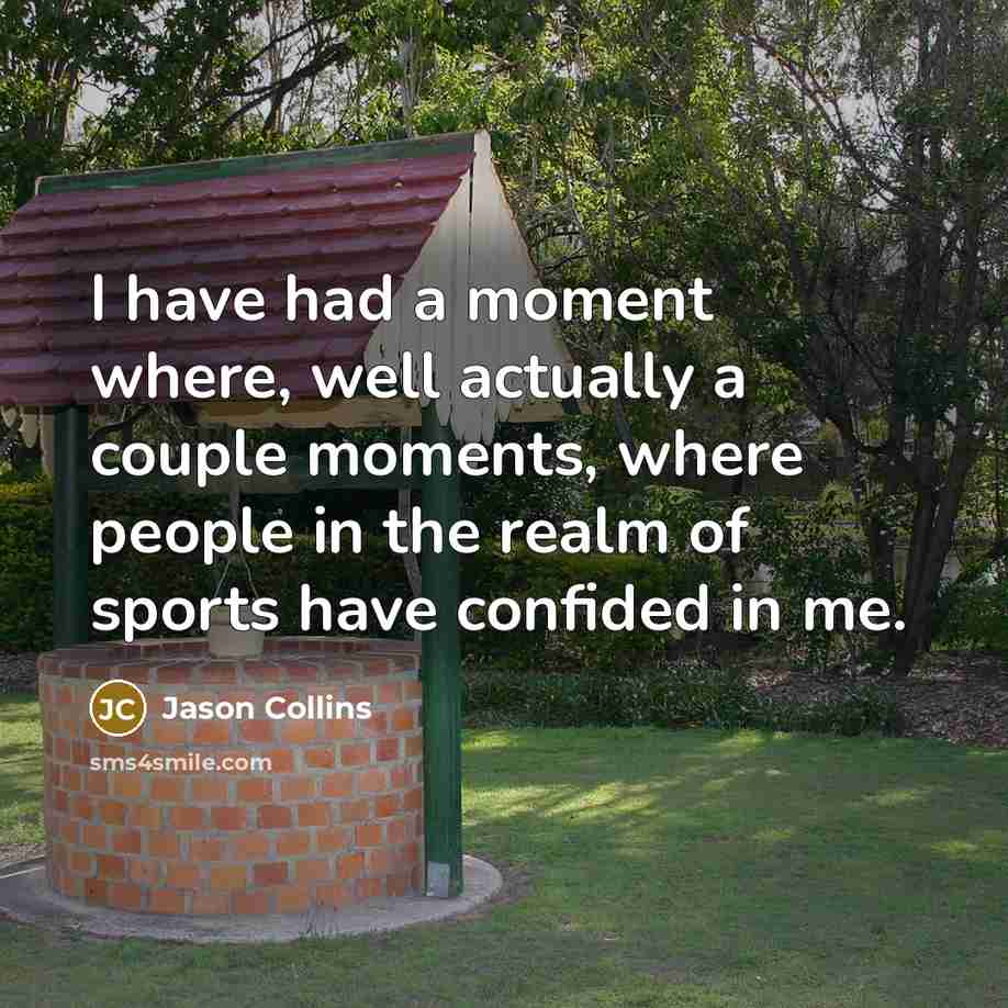 “I have had a moment where, well actually a couple moments, where people in the realm of sports have confided in me.” quote by Jason Collins