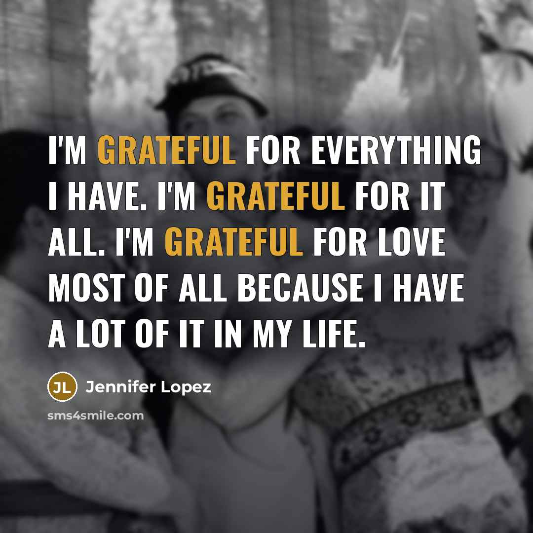 “I'm grateful for everything I have. I'm grateful for it…” quote by Jennifer Lopez