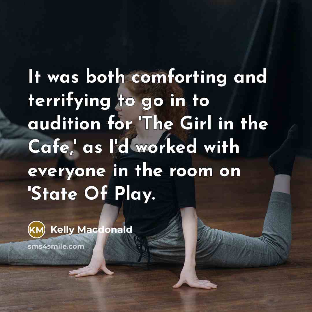 “It was both comforting and terrifying to go in to audition for 'The Girl in the Cafe,' as I'd worked with everyone in the room on 'State Of Play.” quote by Kelly Macdonald
