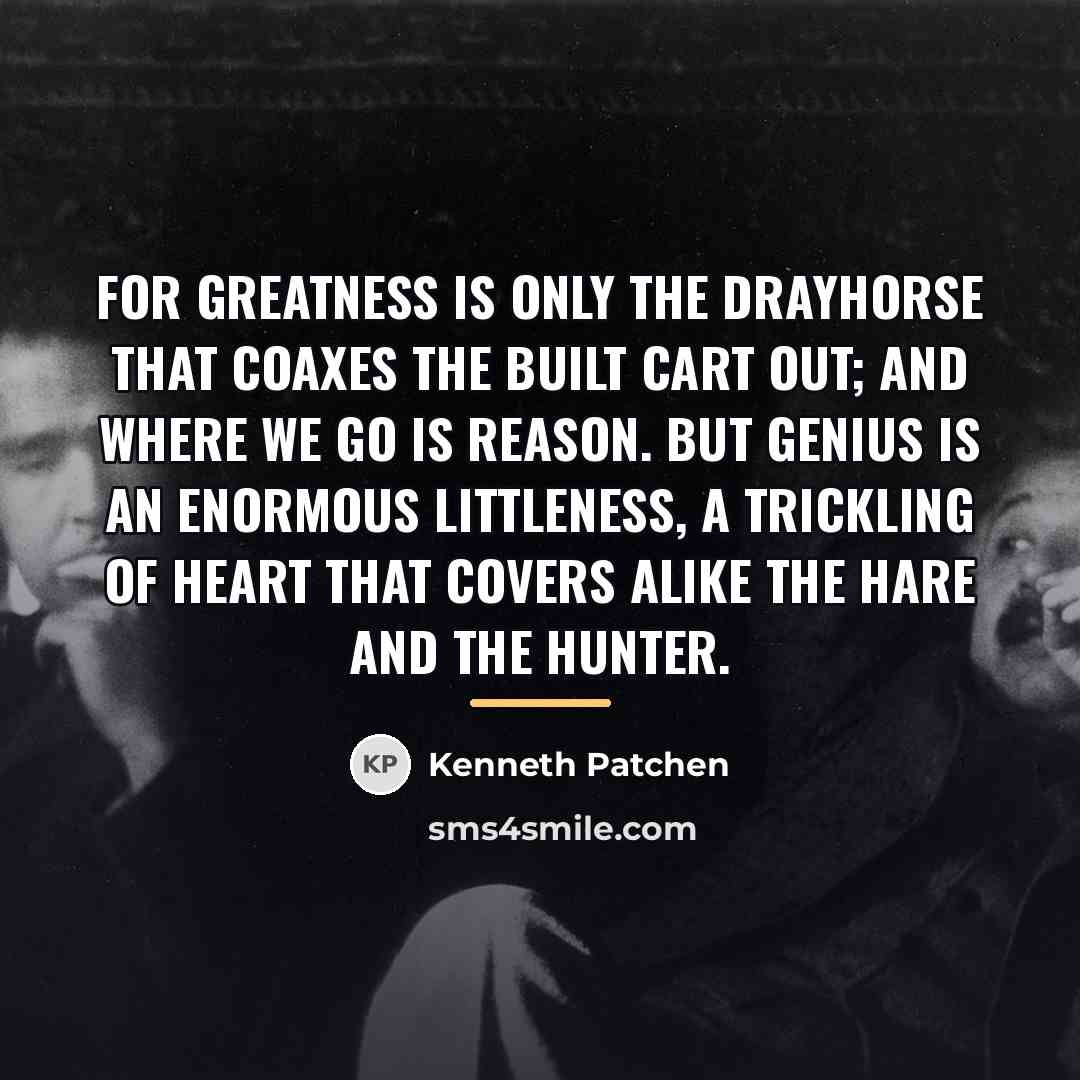 “For greatness is only the drayhorse that coaxes The built…” quote by Kenneth Patchen