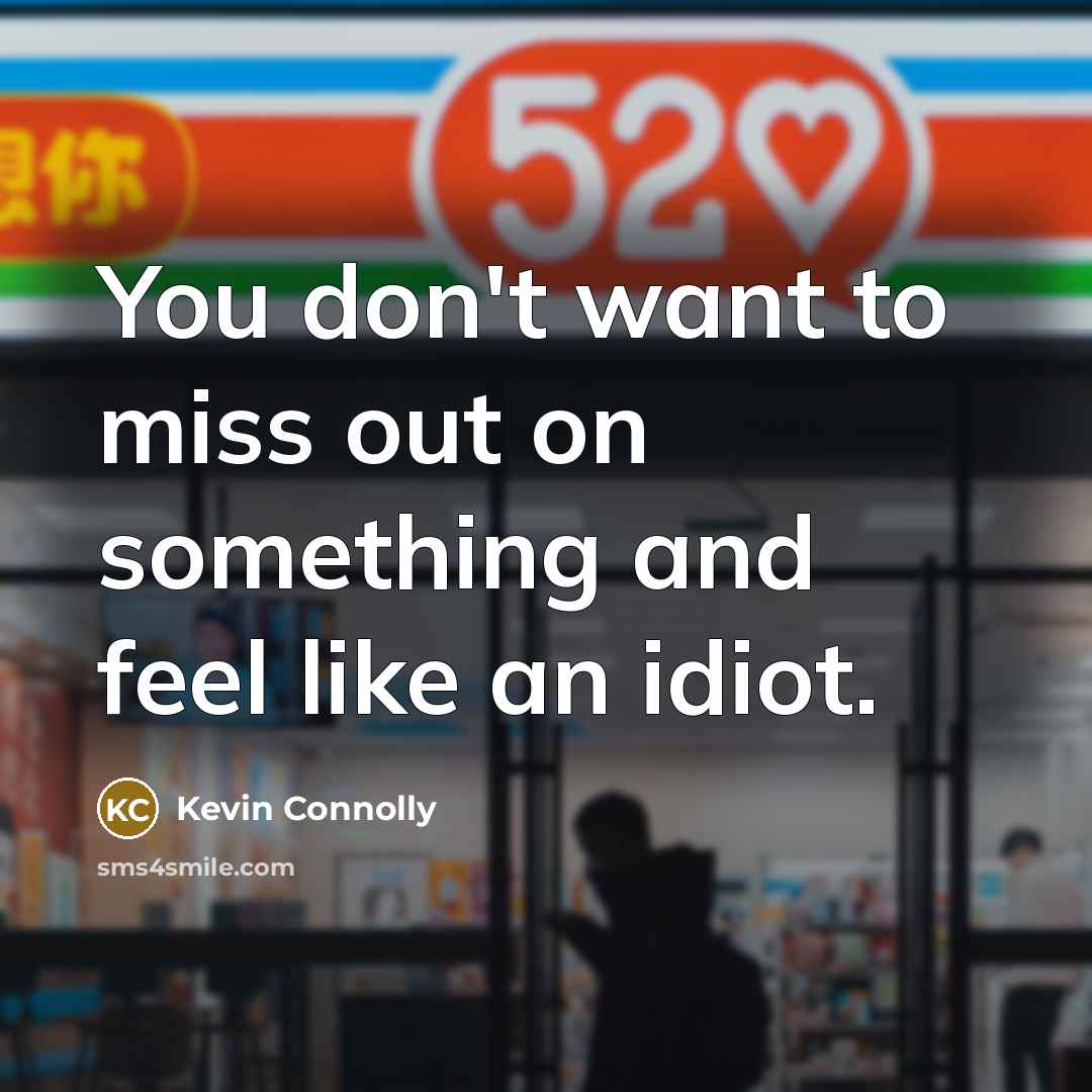 “You don't want to miss out on something and feel…” quote by Kevin Connolly
