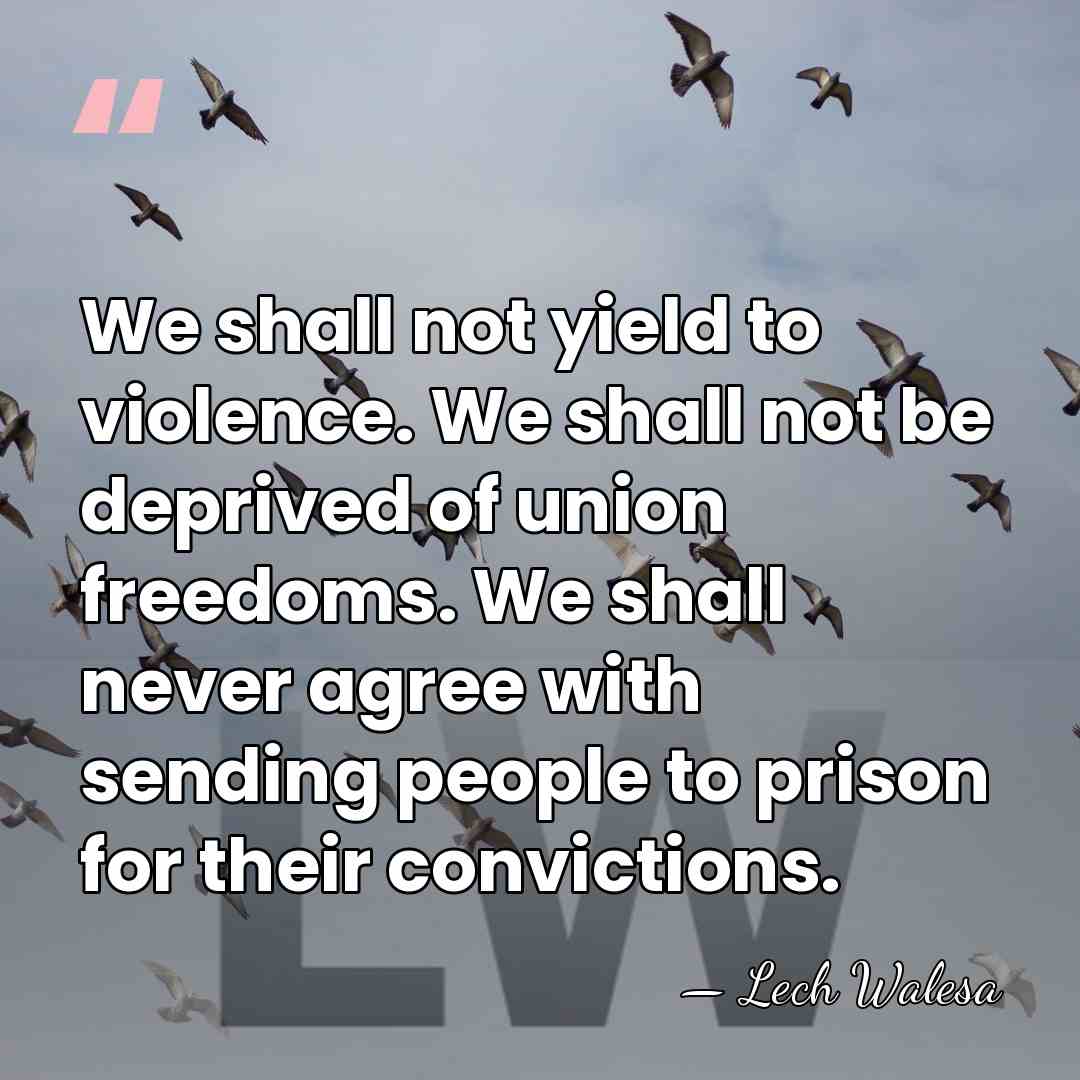 We shall not yield to violence. We shall not be deprived of&hellip; - Lech Walesa