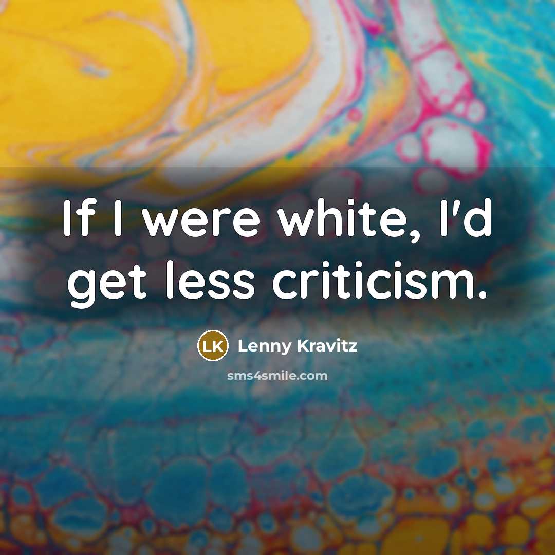“If I were white, I'd get less criticism.…” quote by Lenny Kravitz