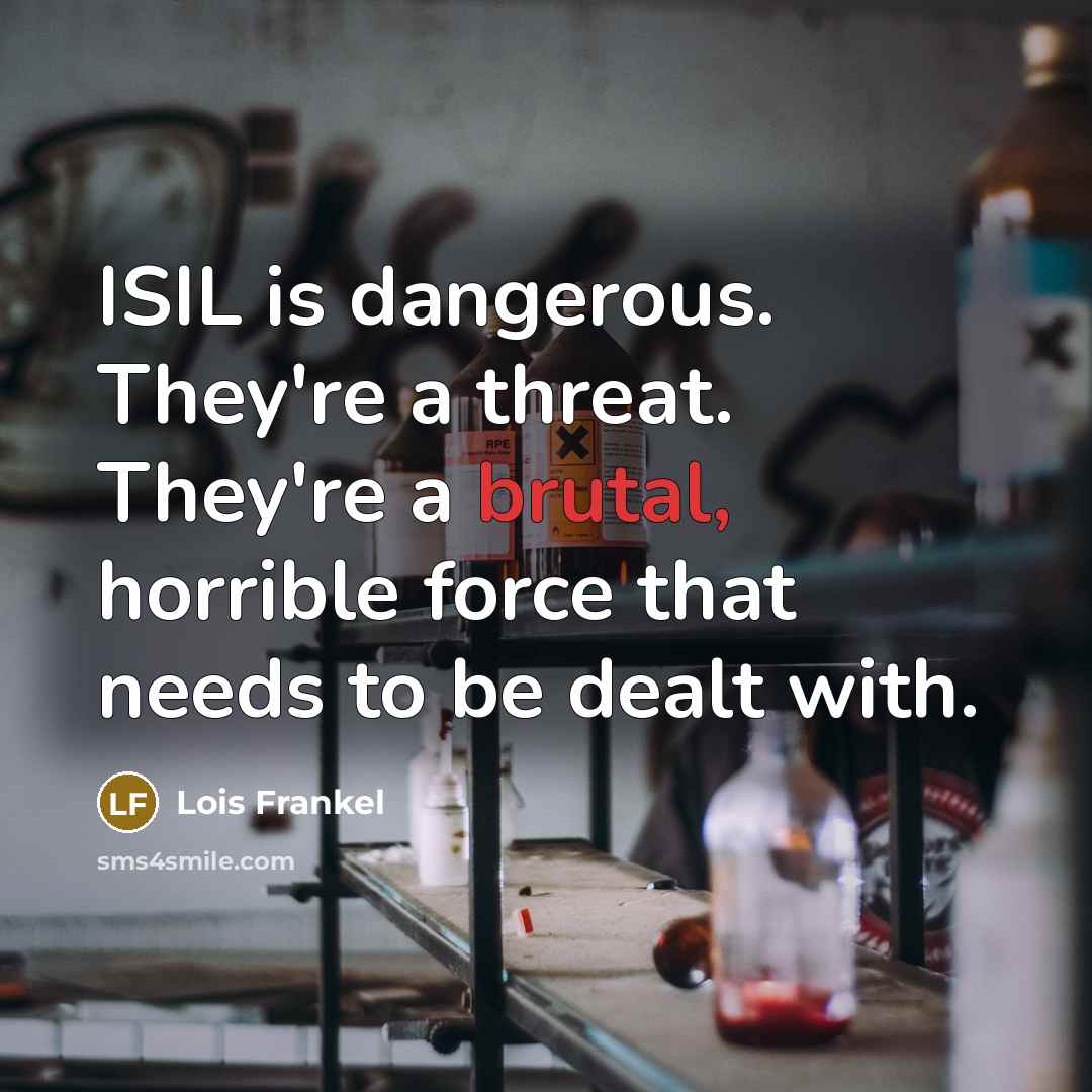 “ISIL is dangerous. They're a threat. They're a brutal, horrible…” quote by Lois Frankel