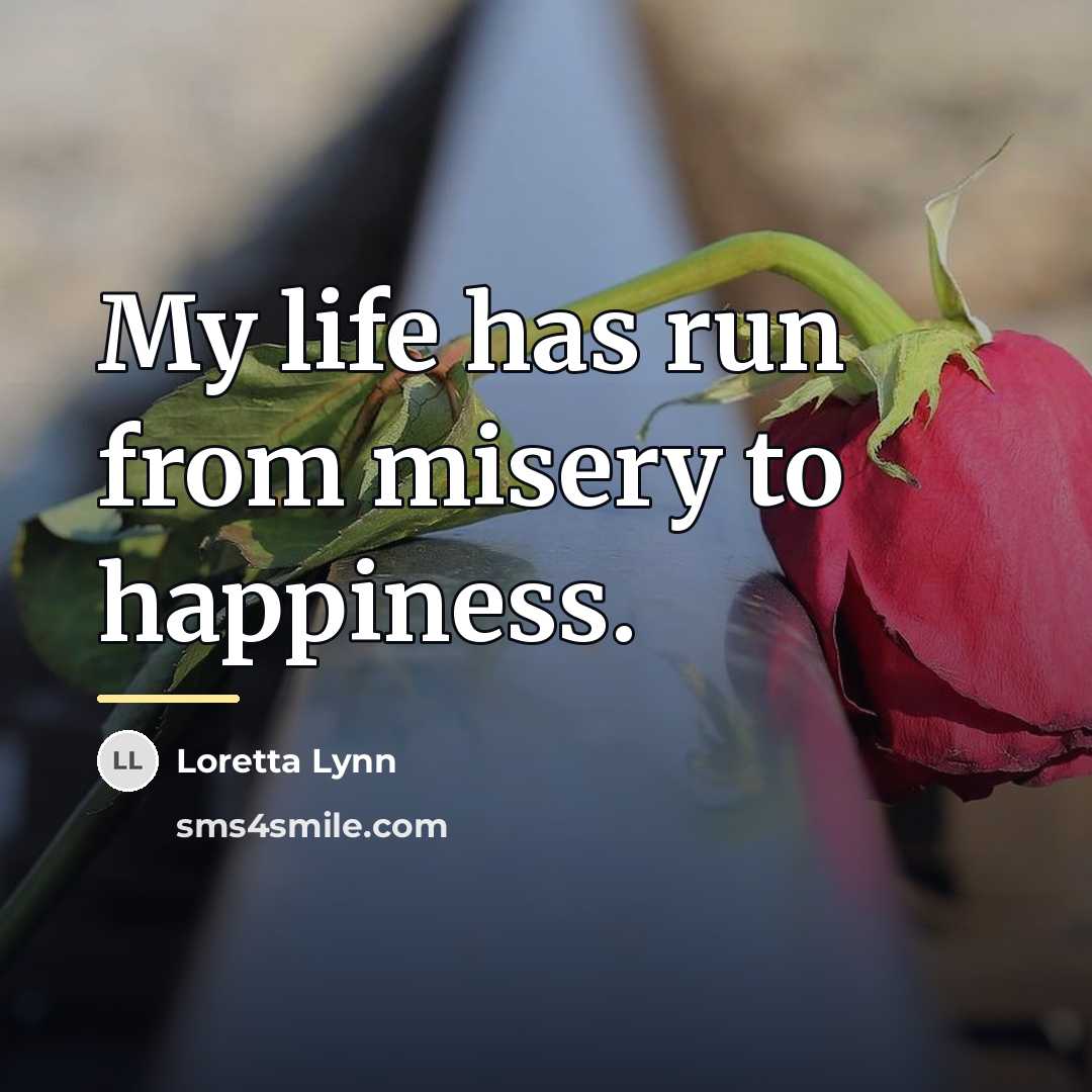 “My life has run from misery to happiness.…” quote by Loretta Lynn