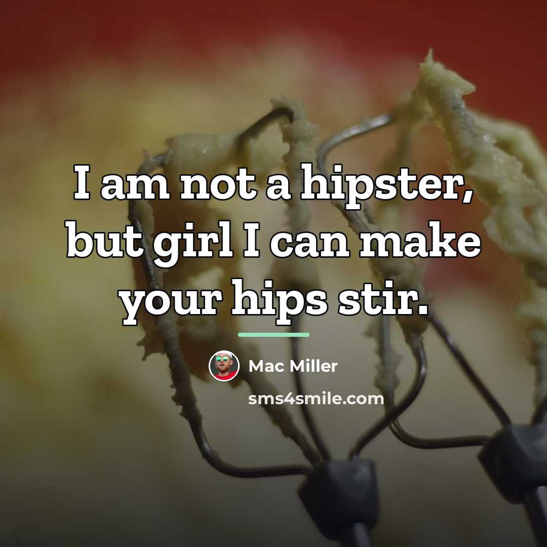 “I am not a hipster, but girl I can make…” quote by Mac Miller