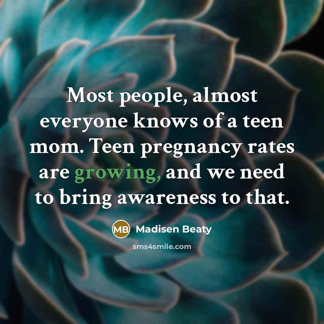 “Most people, almost everyone knows of a teen mom. Teen…” quote by Madisen Beaty
