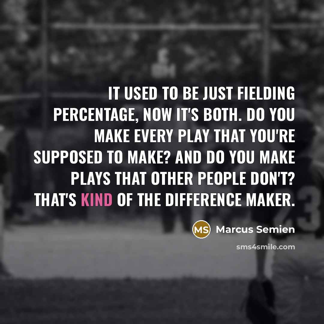 “It used to be just fielding percentage, now it's both. Do you make every play that you're supposed to make? And do you make plays that other people don't? That's kind of the difference maker.” quote by Marcus Semien