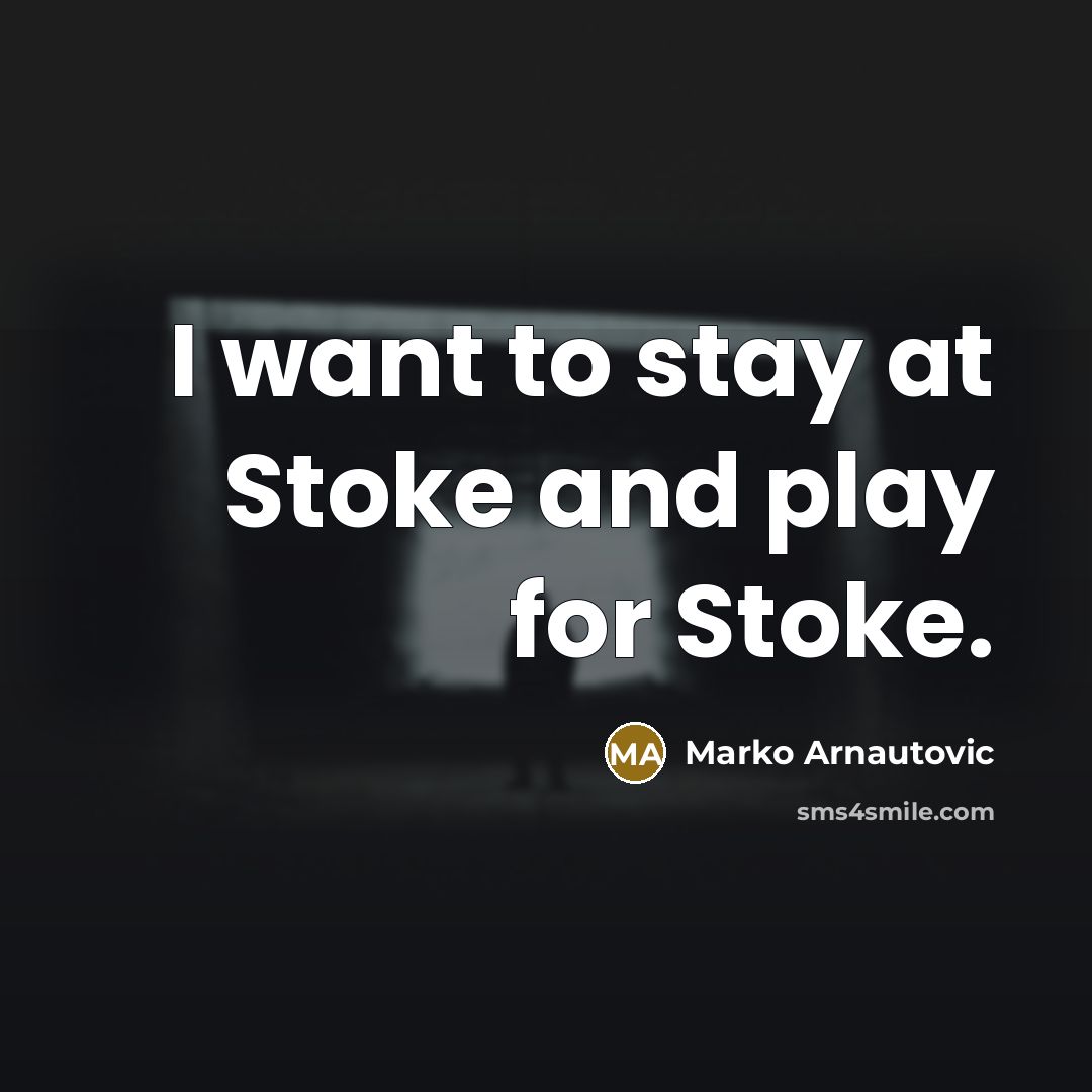 “I want to stay at Stoke and play for Stoke.…” quote by Marko Arnautovic