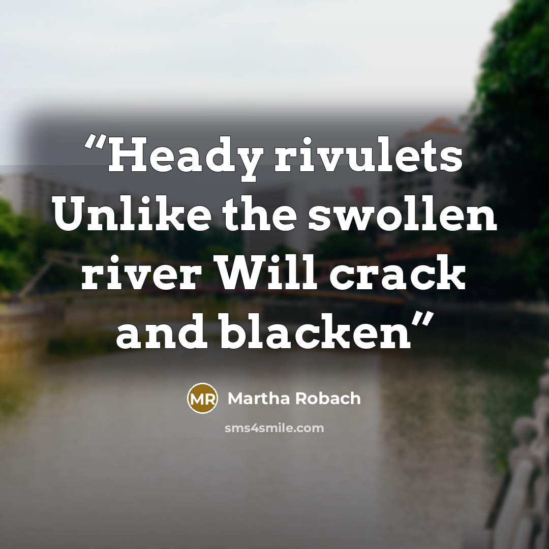 “Heady rivulets Unlike the swollen river Will crack and blacken” quote by Martha Robach