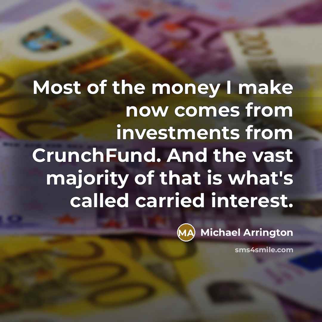“Most of the money I make now comes from investments…” quote by Michael Arrington