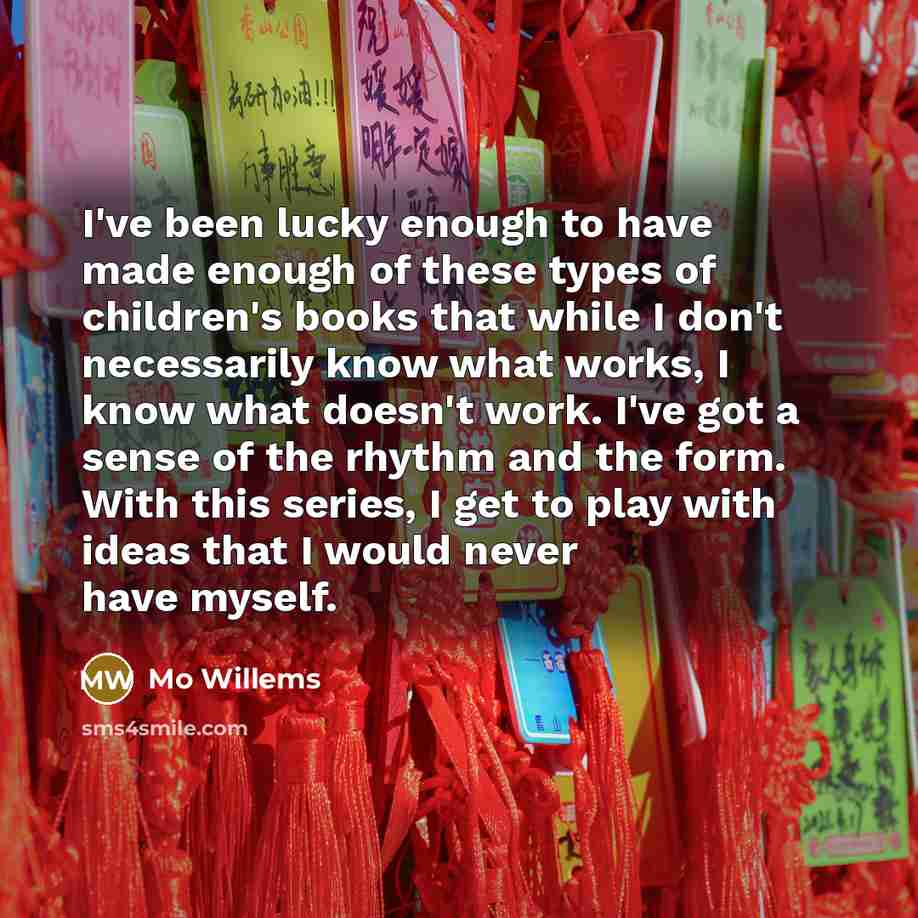“I've been lucky enough to have made enough of these…” quote by Mo Willems