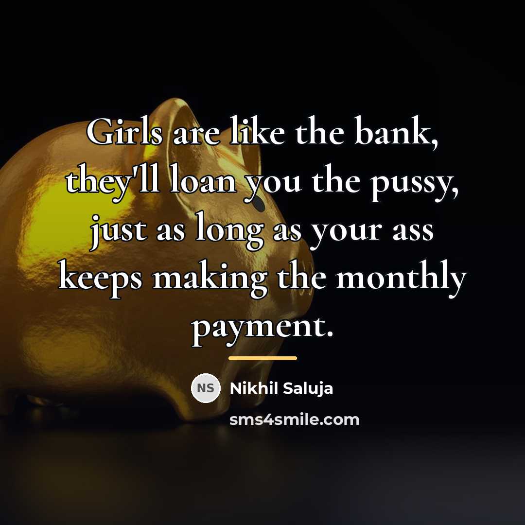 “Girls are like the bank, they'll loan you the pussy,…” quote by Nikhil Saluja