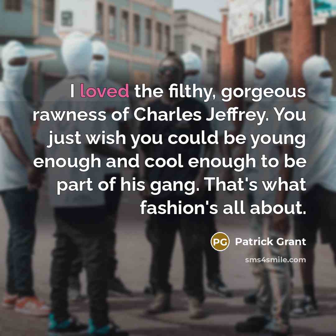 “I loved the filthy, gorgeous rawness of Charles Jeffrey. You…” quote by Patrick Grant