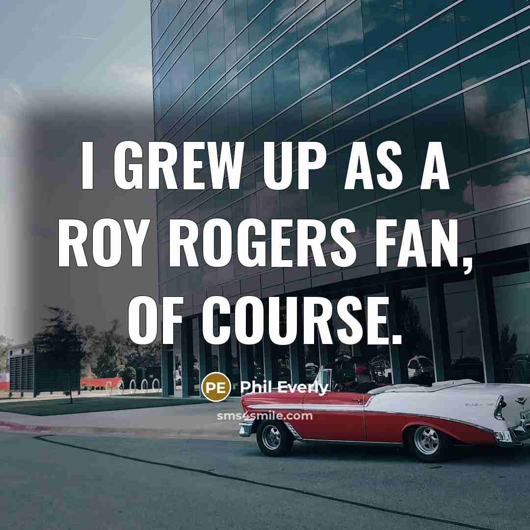“I grew up as a Roy Rogers fan, of course.…” quote by Phil Everly