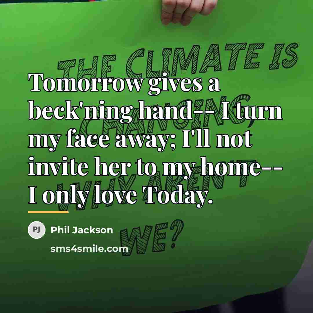 “Tomorrow gives a beck'ning hand-- I turn my face away;…” quote by Phil Jackson