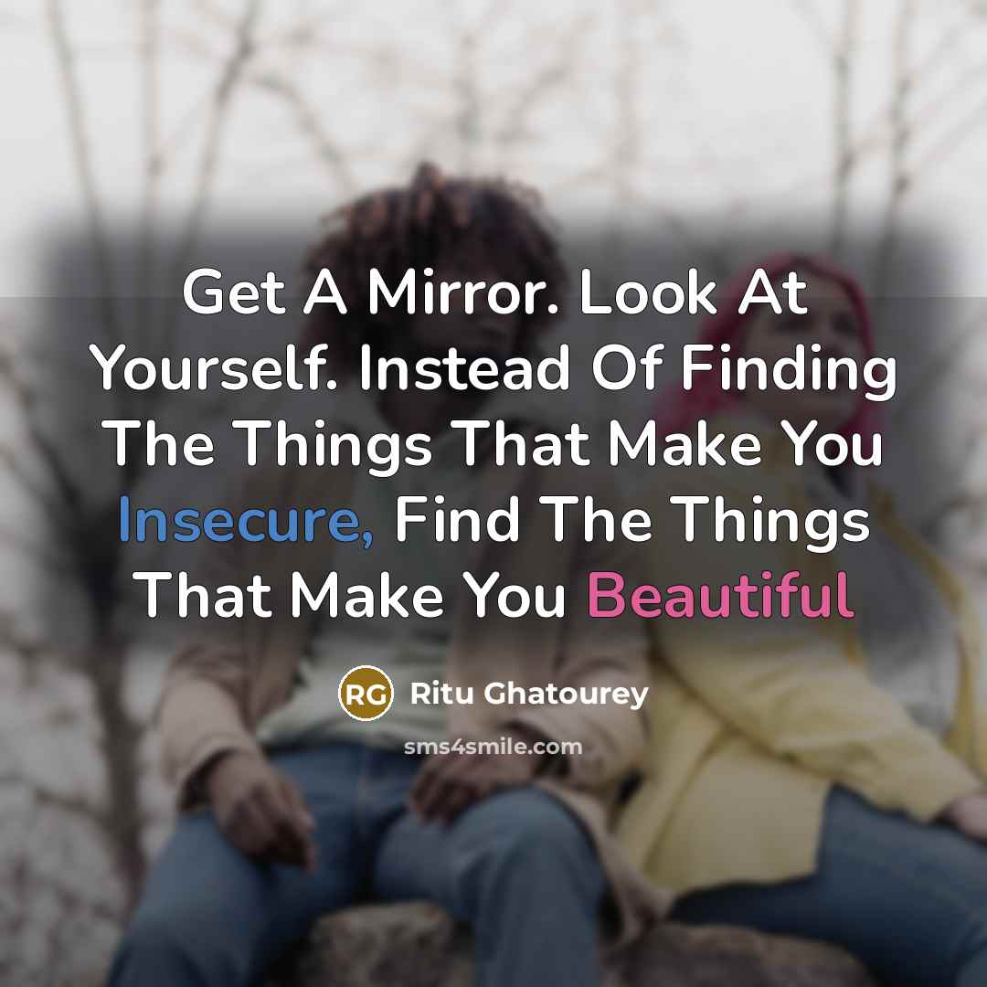 “Get A Mirror. Look At Yourself. Instead Of Finding The Things That Make You Insecure, Find The Things That Make You Beautiful” quote by Ritu Ghatourey