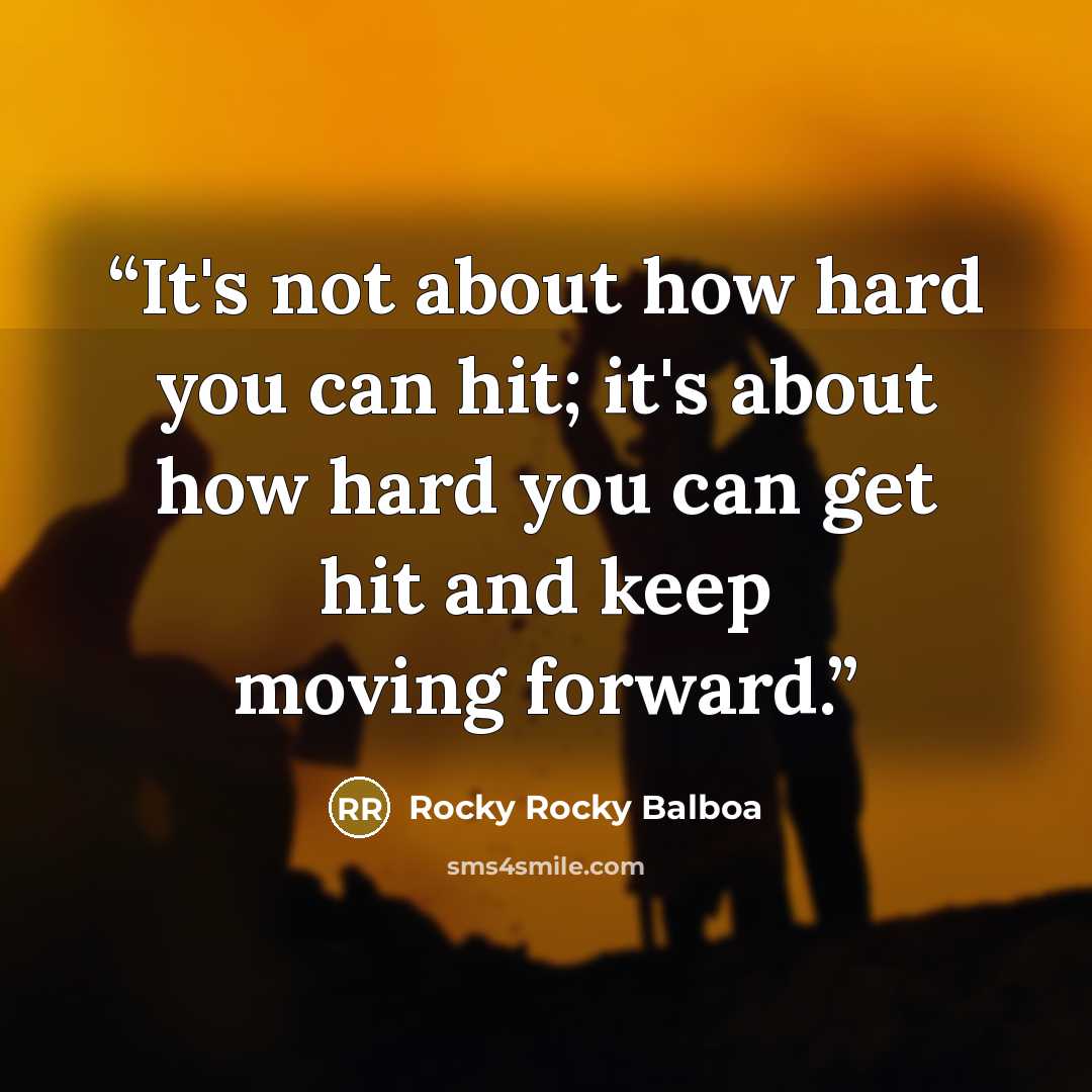 “It's not about how hard you can hit; it's about how hard you can get hit and keep moving forward.” quote by Rocky Rocky Balboa