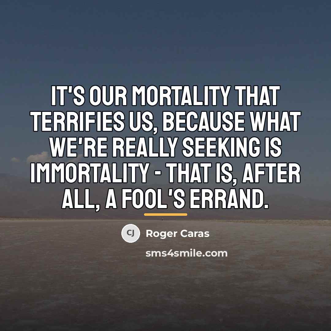 “It's our mortality that terrifies us, because what we're really…” quote by Roger Caras