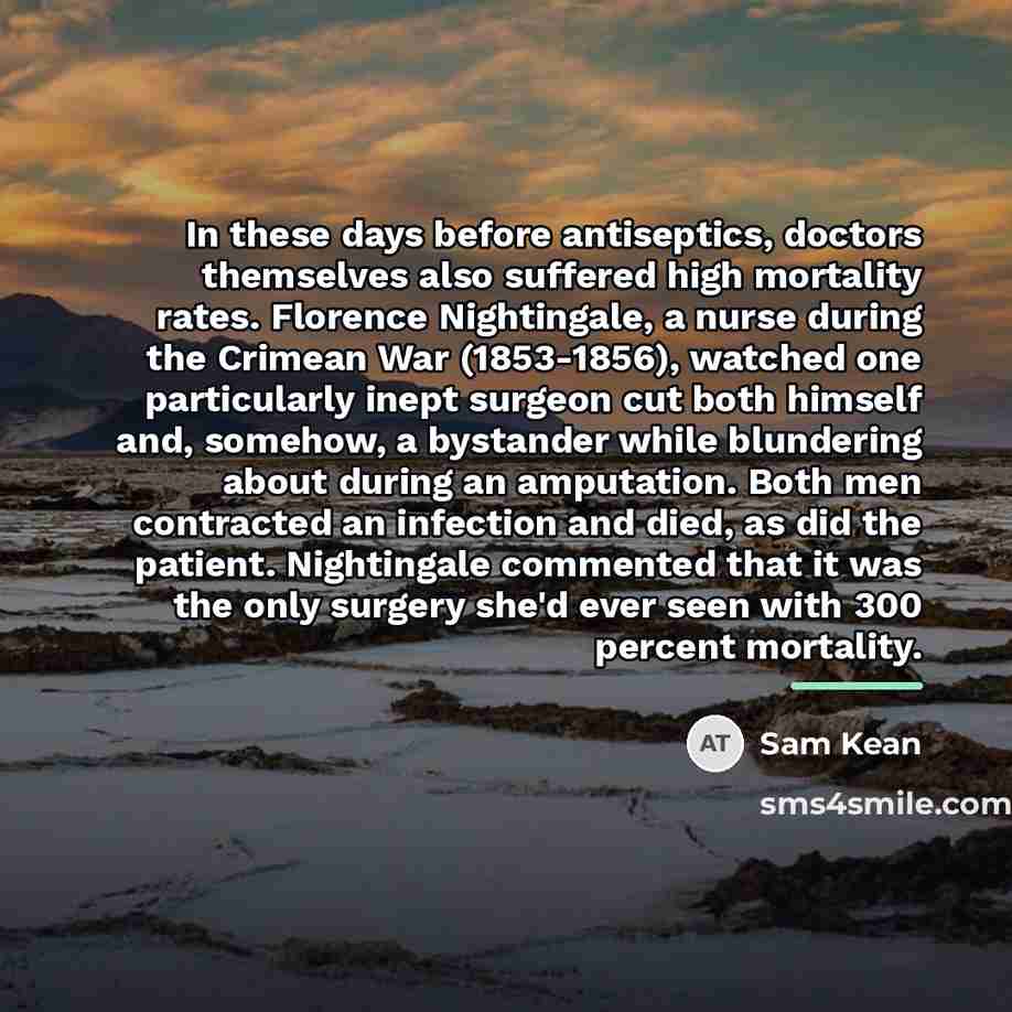 “In these days before antiseptics, doctors themselves also suffered high…” quote by Sam Kean