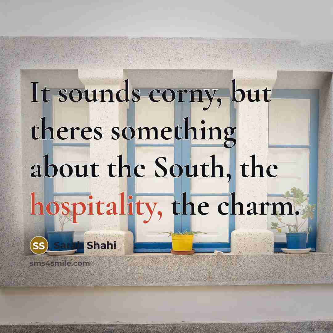 “It sounds corny, but theres something about the South, the hospitality, the charm.” quote by Sarah Shahi