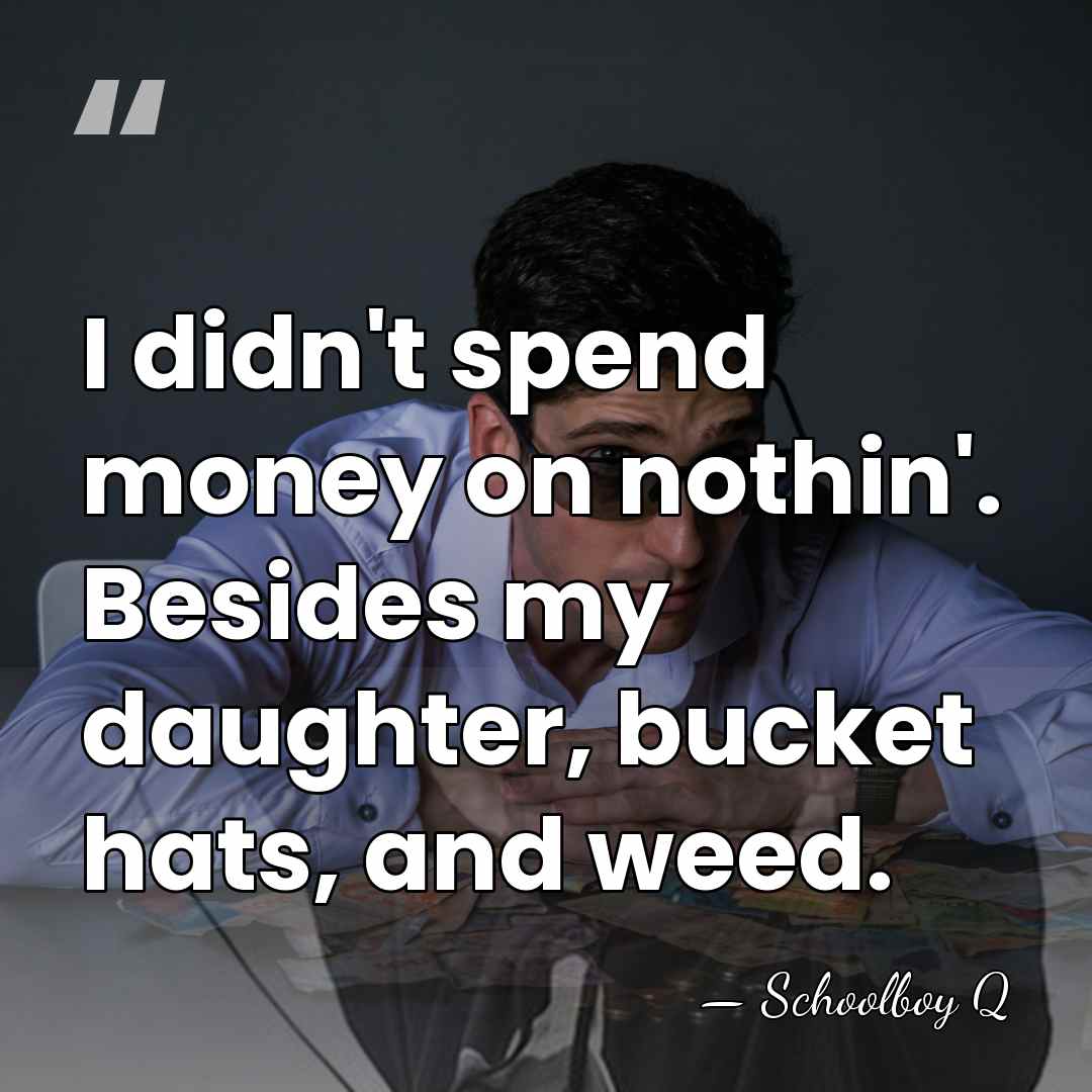 I didn't spend money on nothin'. Besides my daughter, bucket hats, and&hellip; - Schoolboy Q