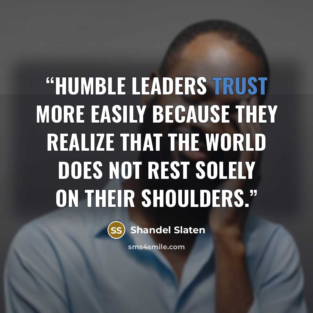 “Humble leaders trust more easily because they realize that the world does not rest solely on their shoulders.” quote by Shandel Slaten