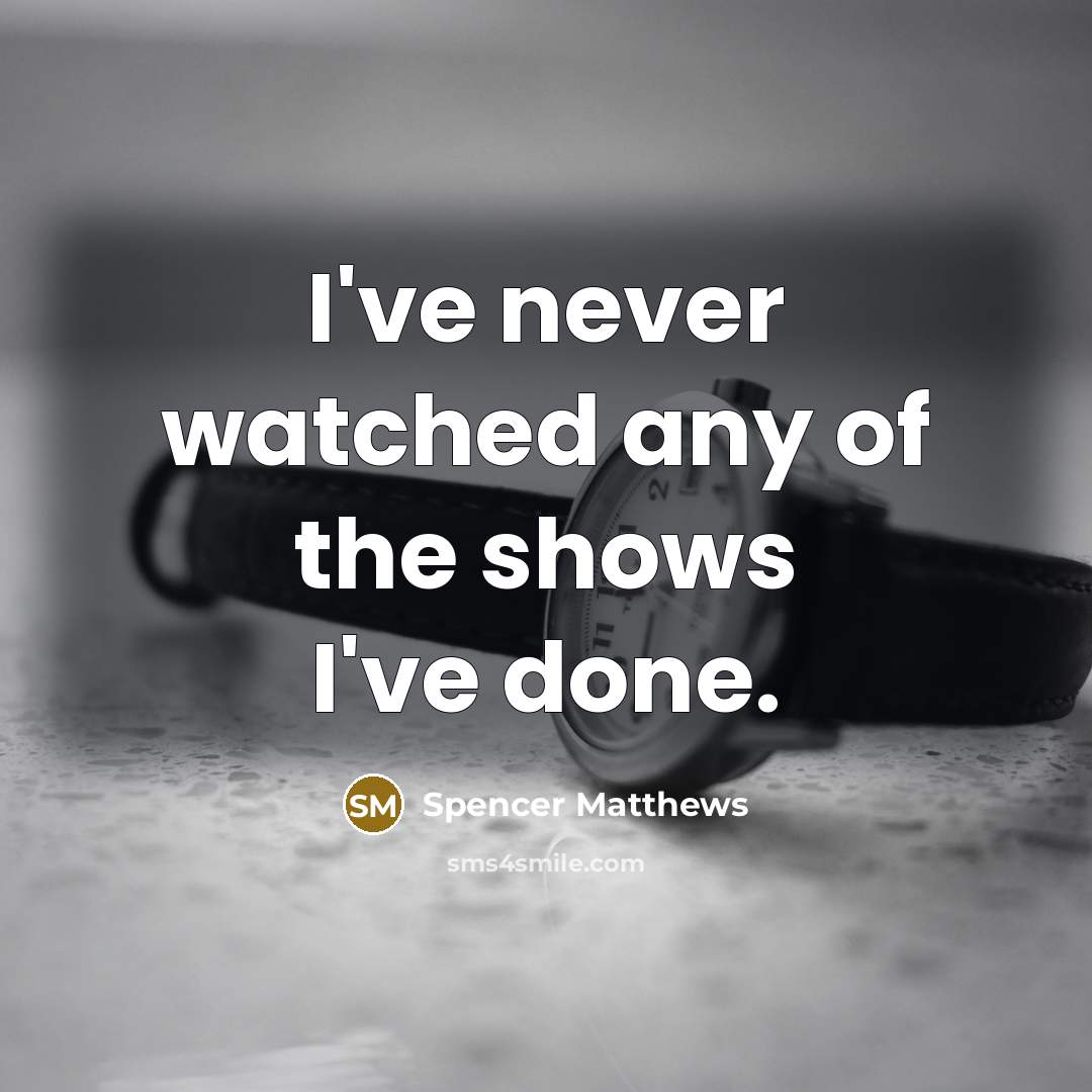 “I've never watched any of the shows I've done.…” quote by Spencer Matthews