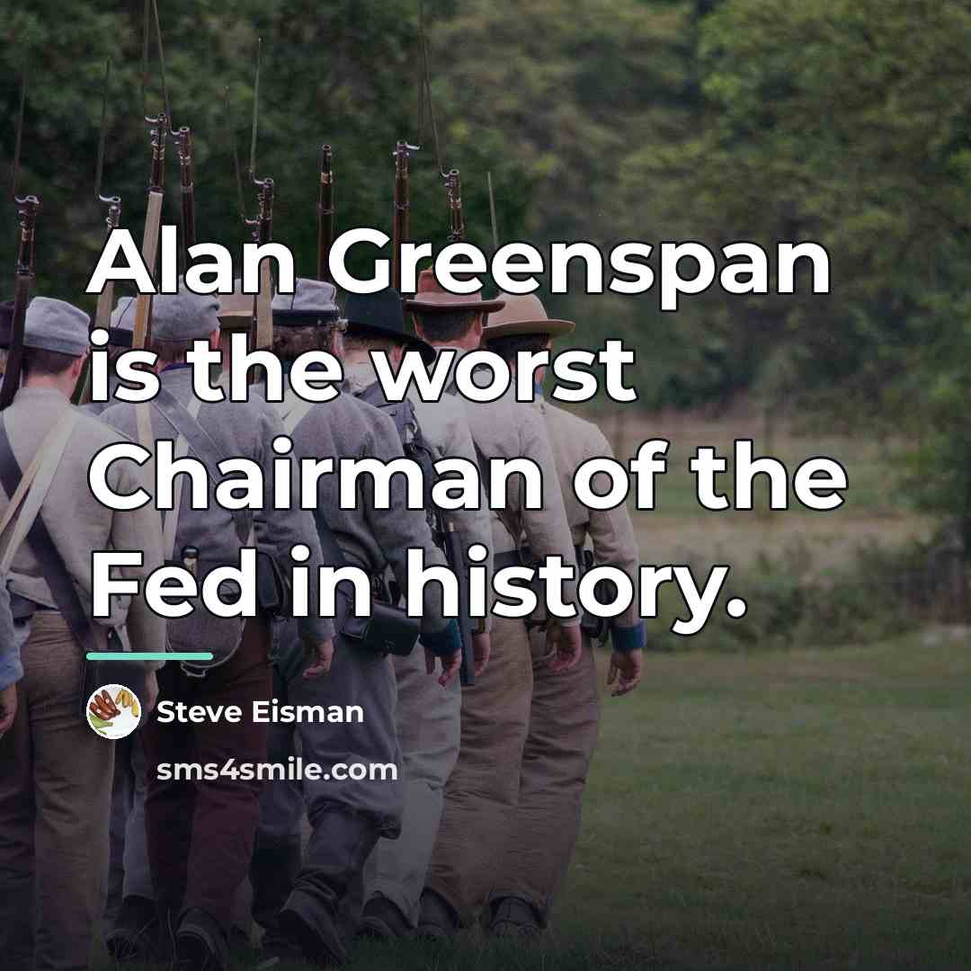 “Alan Greenspan is the worst Chairman of the Fed in…” quote by Steve Eisman