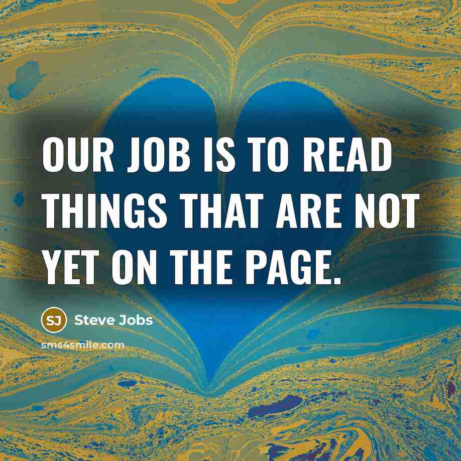 “Our job is to read things that are not yet…” quote by Steve Jobs