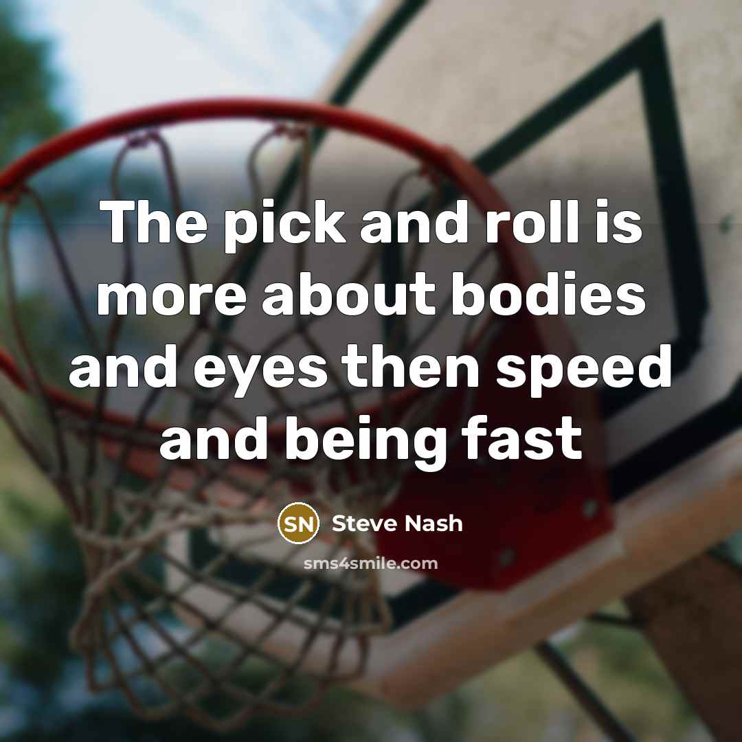 “The pick and roll is more about bodies and eyes…” quote by Steve Nash